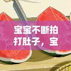 宝宝不断拍打肚子，宝宝肚子拍打有空空响怎么回事 