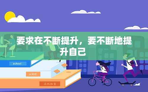 要求在不断提升,要不断地提升自己