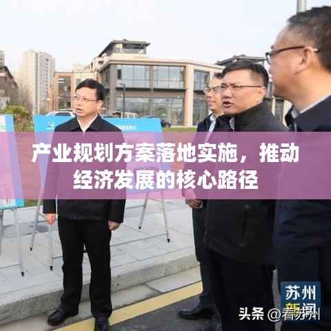 产业规划方案落地实施,推动经济发展的核心路径