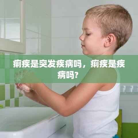 痢疾是突发疾病吗，痢疾是疾病吗? 