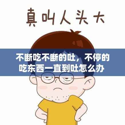不断吃不断的吐,不停的吃东西一直到吐怎么办
