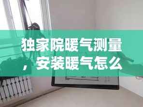 独家院暖气测量，安装暖气怎么量尺寸 