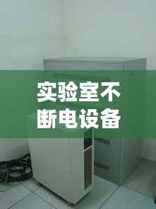 实验室不断电设备有哪些，实验室的电源总闸没有必要每天离开时都关闭只要关闭 