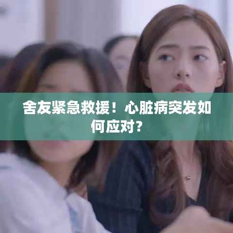 舍友紧急救援！心脏病突发如何应对？