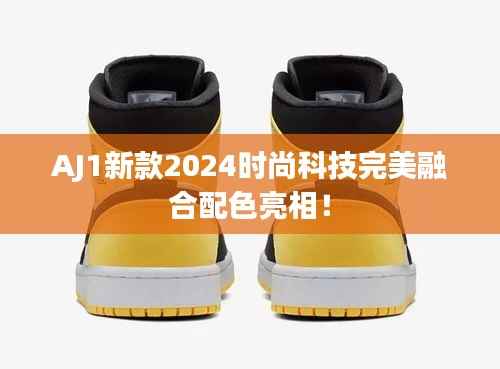 AJ1新款2024时尚科技完美融合配色亮相！