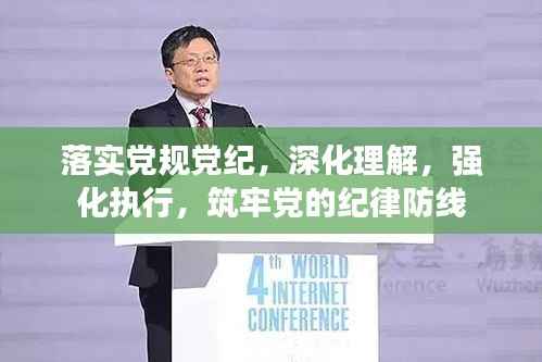 落实党规党纪,深化理解,强化执行,筑牢党的纪律防线