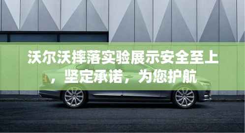沃尔沃摔落实验展示安全至上，坚定承诺，为您护航