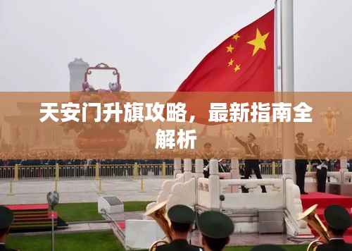 天安门升旗攻略,最新指南全解析