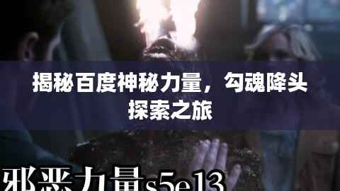 揭秘百度神秘力量,勾魂降头探索之旅