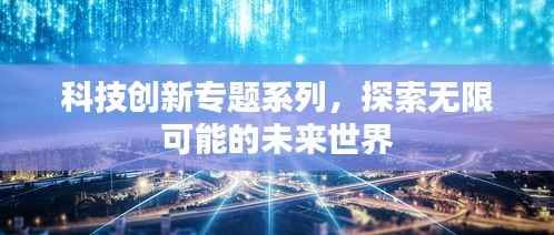 科技创新专题系列,探索无限可能的未来世界