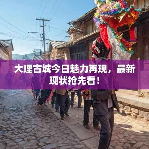 大理古城今日魅力再现，最新现状抢先看！