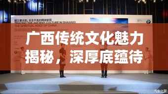 广西传统文化魅力揭秘，深厚底蕴待你探索——百度为你呈现