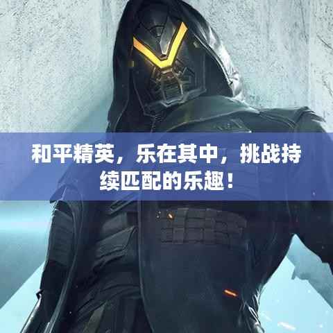 和平精英,乐在其中,挑战持续匹配的乐趣!