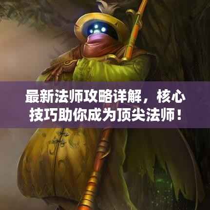 最新法师攻略详解,核心技巧助你成为顶尖法师!