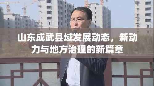山东成武县域发展动态，新动力与地方治理的新篇章