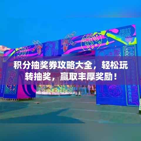 积分抽奖券攻略大全,轻松玩转抽奖,赢取丰厚奖励!