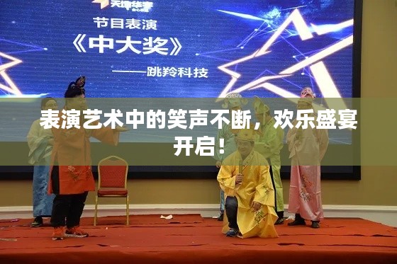 表演艺术中的笑声不断,欢乐盛宴开启!