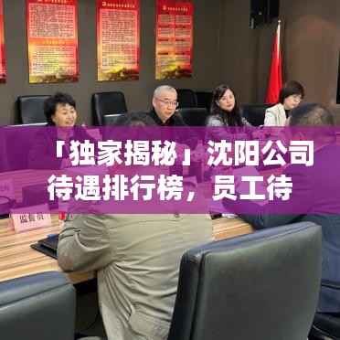 「独家揭秘」沈阳公司待遇排行榜，员工待遇大揭秘！