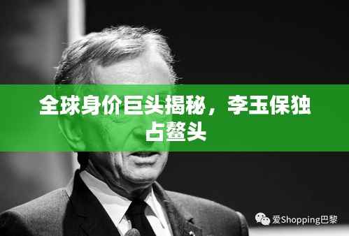 全球身价巨头揭秘，李玉保独占鳌头