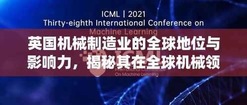 英国机械制造业的全球地位与影响力，揭秘其在全球机械领域的排名与影响力