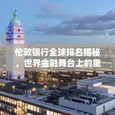 伦敦银行全球排名揭秘,世界金融舞台上的重要力量