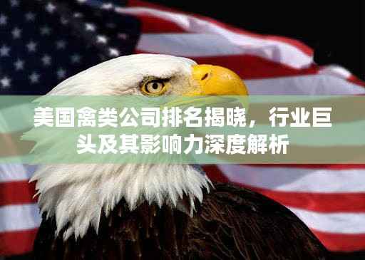 美国禽类公司排名揭晓,行业巨头及其影响力深度解析
