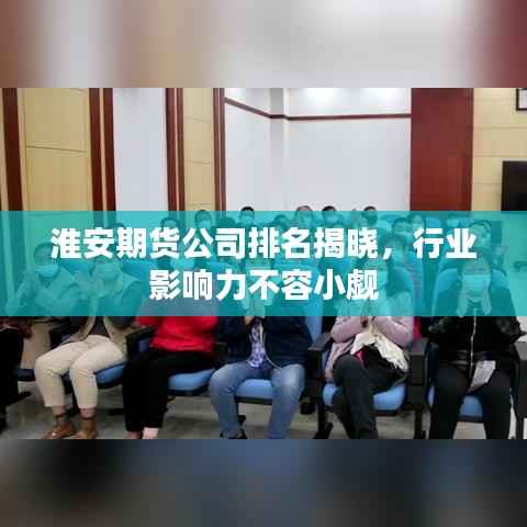 淮安期货公司排名揭晓,行业影响力不容小觑