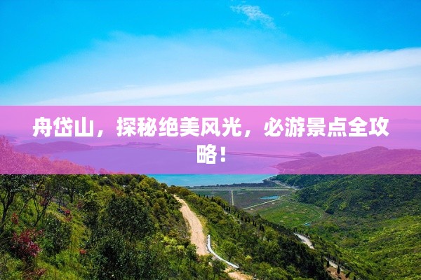 舟岱山,探秘绝美风光,必游景点全攻略!
