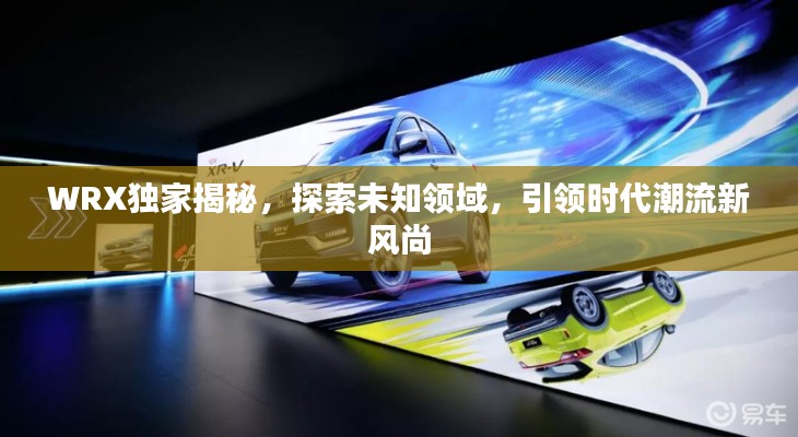 WRX独家揭秘,探索未知领域,引领时代潮流新风尚