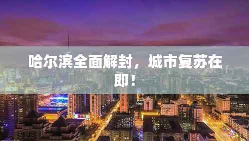 哈尔滨全面解封,城市复苏在即!