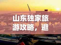山东独家旅游攻略，避开人群，畅游秘境