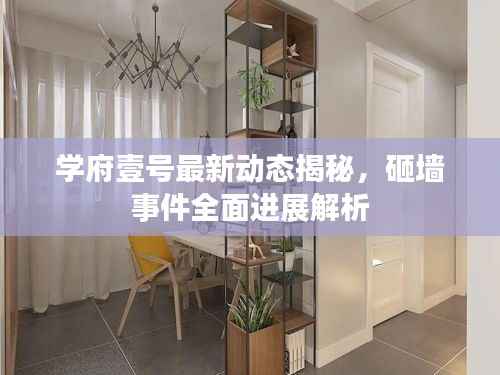 学府壹号最新动态揭秘，砸墙事件全面进展解析