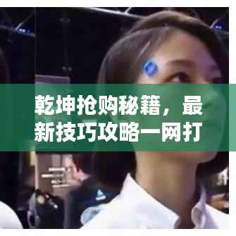 乾坤抢购秘籍，最新技巧攻略一网打尽！