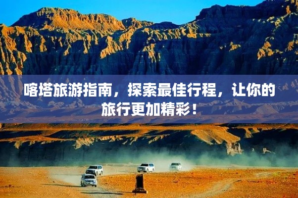 喀塔旅游指南,探索最佳行程,让你的旅行更加精彩!