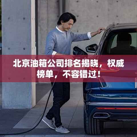 北京油箱公司排名揭晓，权威榜单，不容错过！