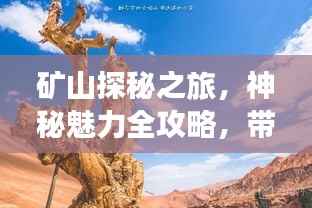 矿山探秘之旅,神秘魅力全攻略,带你领略矿山之美