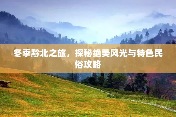 冬季黔北之旅，探秘绝美风光与特色民俗攻略
