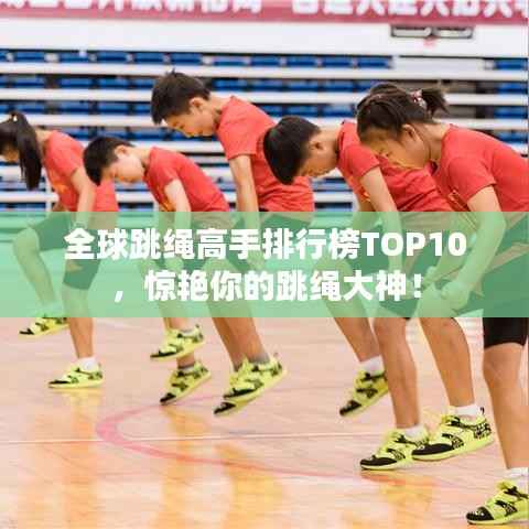 全球跳绳高手排行榜TOP10,惊艳你的跳绳大神!