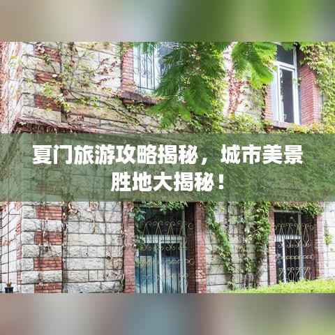 夏门旅游攻略揭秘,城市美景胜地大揭秘!