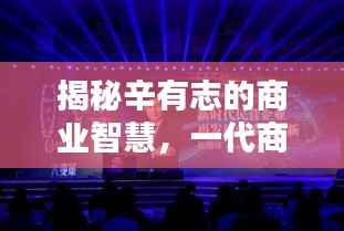 揭秘辛有志的商业智慧，一代商业领袖值得关注！