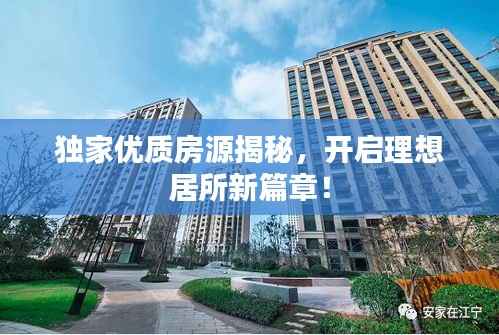 独家优质房源揭秘，开启理想居所新篇章！