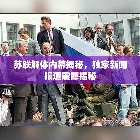 苏联解体内幕揭秘，独家新闻报道震撼揭秘