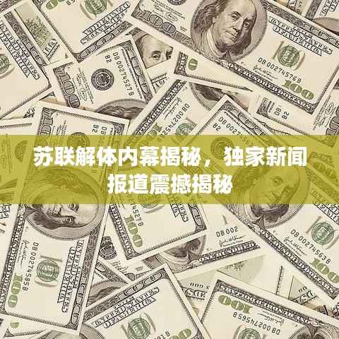 苏联解体内幕揭秘,独家新闻报道震撼揭秘