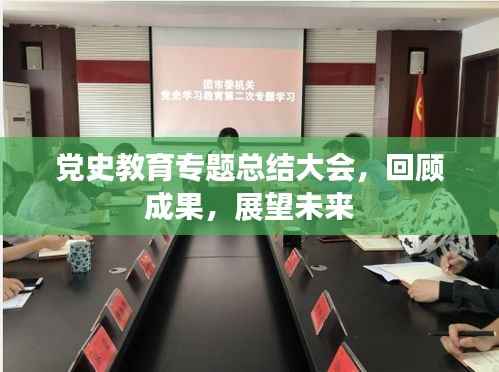 党史教育专题总结大会,回顾成果,展望未来