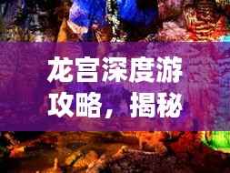 龙宫深度游攻略，揭秘最佳游玩时长，体验绝美仙境之旅