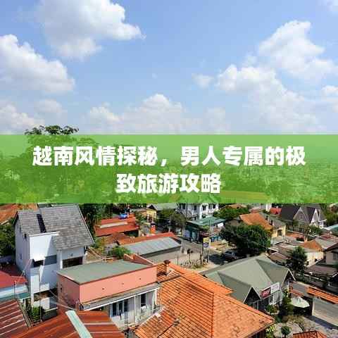 越南风情探秘，男人专属的极致旅游攻略
