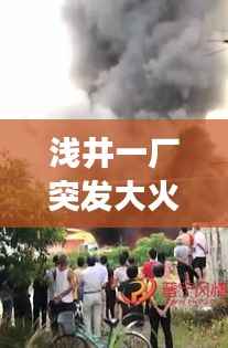 浅井一厂突发大火，紧急救援行动启动，现场火势凶猛紧急处理中