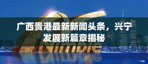 广西贵港最新新闻头条，兴宁发展新篇章揭秘