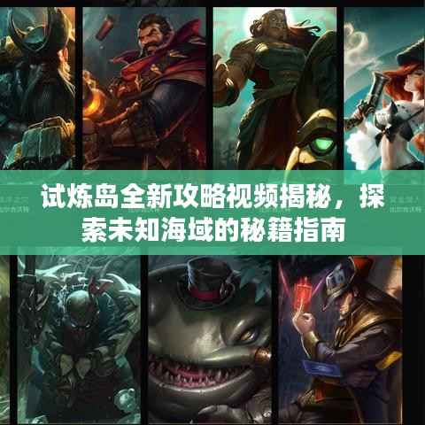 试炼岛全新攻略视频揭秘，探索未知海域的秘籍指南