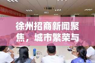 徐州招商新闻聚焦，城市繁荣与最新招商动态